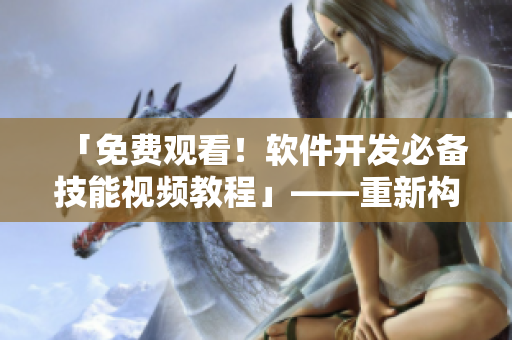 「免费观看！软件开发必备技能视频教程」——重新构建你的软件知识体系