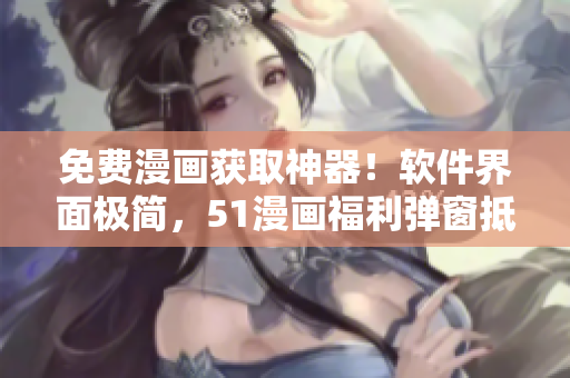 免费漫画获取神器！软件界面极简，51漫画福利弹窗抵达极速零阻力！
