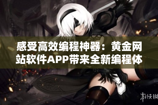 感受高效编程神器：黄金网站软件APP带来全新编程体验