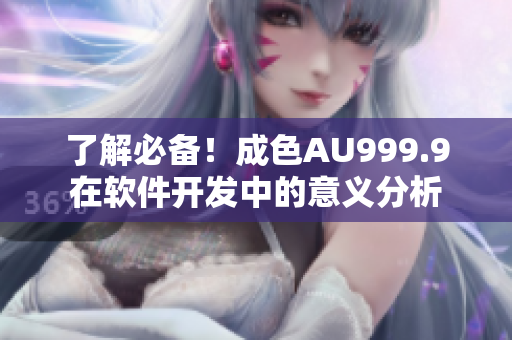 了解必备！成色AU999.9在软件开发中的意义分析