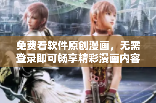 免费看软件原创漫画，无需登录即可畅享精彩漫画内容