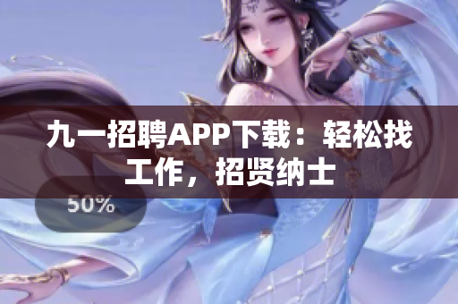 九一招聘APP下载：轻松找工作，招贤纳士