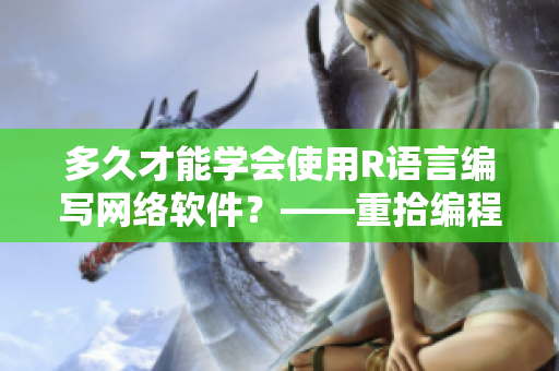 多久才能学会使用R语言编写网络软件？——重拾编程夹子的技巧