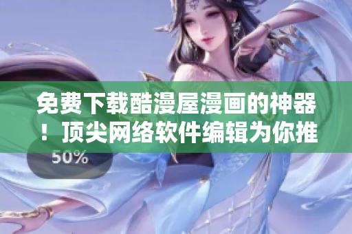 免费下载酷漫屋漫画的神器！顶尖网络软件编辑为你推荐
