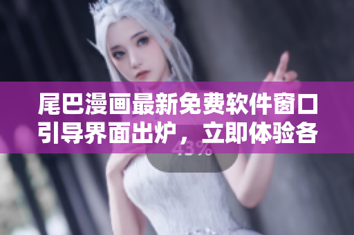 尾巴漫画最新免费软件窗口引导界面出炉，立即体验各类网络软件功能。