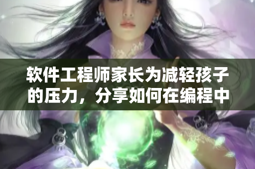 软件工程师家长为减轻孩子的压力，分享如何在编程中保持平衡