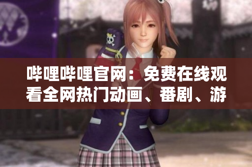 哔哩哔哩官网：免费在线观看全网热门动画、番剧、游戏直播和视频分享！