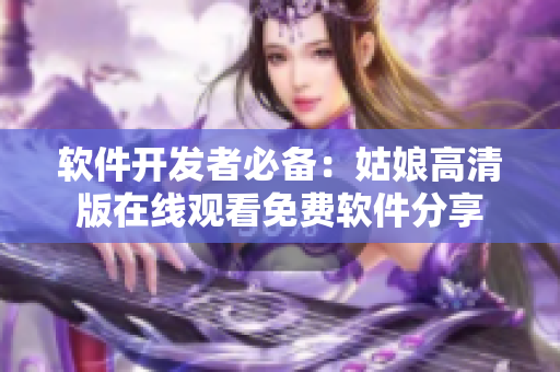 软件开发者必备：姑娘高清版在线观看免费软件分享