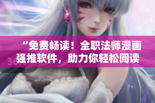 “免费畅读！全职法师漫画强推软件，助力你轻松阅读”