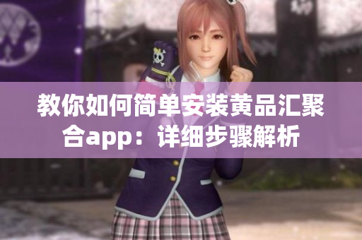 教你如何简单安装黄品汇聚合app：详细步骤解析
