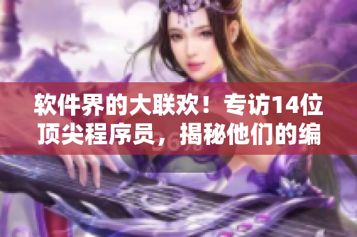 软件界的大联欢！专访14位顶尖程序员，揭秘他们的编程技巧与创新思维