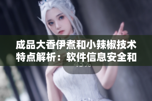 成品大香伊煮和小辣椒技术特点解析：软件信息安全和性能优化对比