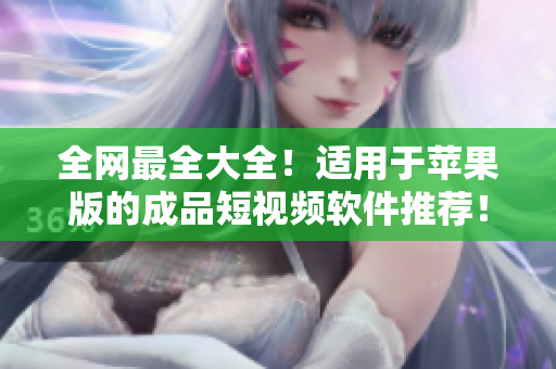 全网最全大全！适用于苹果版的成品短视频软件推荐！