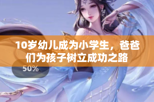 10岁幼儿成为小学生，爸爸们为孩子树立成功之路