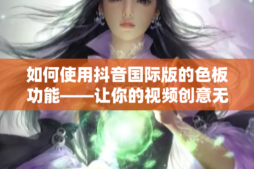 如何使用抖音国际版的色板功能——让你的视频创意无限延伸！
