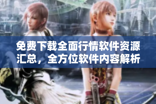 免费下载全面行情软件资源汇总，全方位软件内容解析!