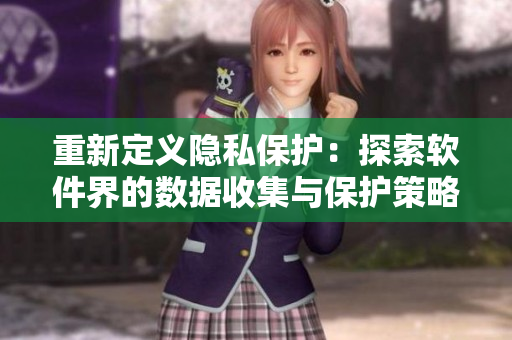 重新定义隐私保护：探索软件界的数据收集与保护策略