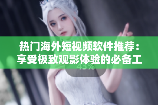 热门海外短视频软件推荐：享受极致观影体验的必备工具！