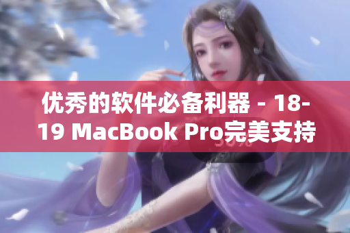 优秀的软件必备利器 - 18-19 MacBook Pro完美支持你的工作需求