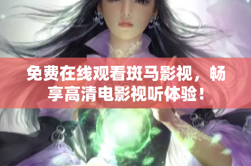 免费在线观看斑马影视，畅享高清电影视听体验！