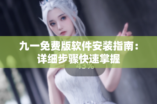 九一免费版软件安装指南：详细步骤快速掌握
