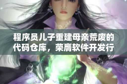 程序员儿子重建母亲荒废的代码仓库，荣膺软件开发行业荣誉称号