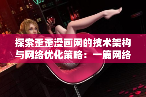 探索歪歪漫画网的技术架构与网络优化策略：一篇网络软件的分析报道