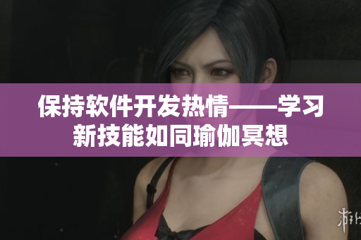保持软件开发热情——学习新技能如同瑜伽冥想