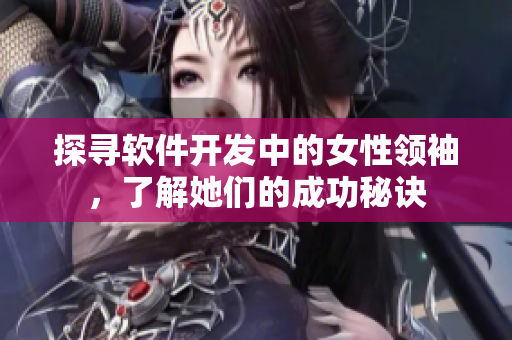 探寻软件开发中的女性领袖，了解她们的成功秘诀