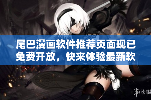 尾巴漫画软件推荐页面现已免费开放，快来体验最新软件推荐！