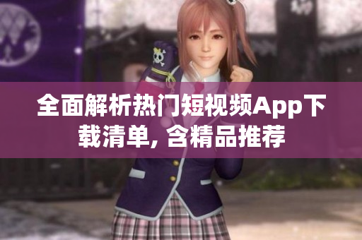 全面解析热门短视频App下载清单, 含精品推荐