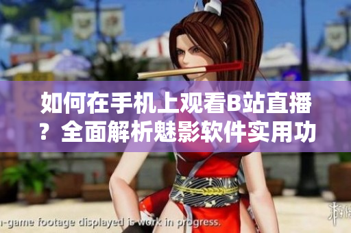如何在手机上观看B站直播？全面解析魅影软件实用功能