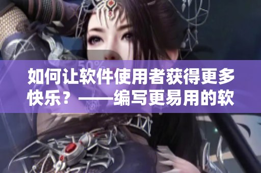 如何让软件使用者获得更多快乐？——编写更易用的软件指南