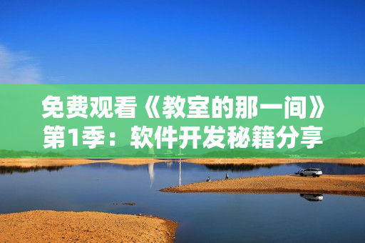 免费观看《教室的那一间》第1季：软件开发秘籍分享