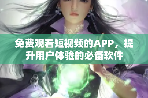 免费观看短视频的APP，提升用户体验的必备软件