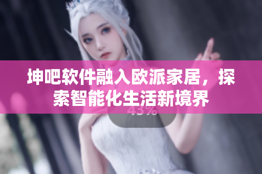 坤吧软件融入欧派家居，探索智能化生活新境界