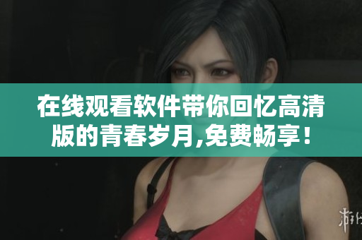 在线观看软件带你回忆高清版的青春岁月,免费畅享！