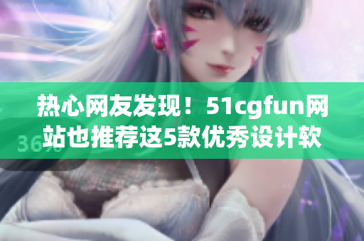 热心网友发现！51cgfun网站也推荐这5款优秀设计软件！