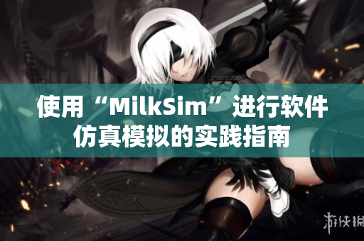 使用“MilkSim”进行软件仿真模拟的实践指南