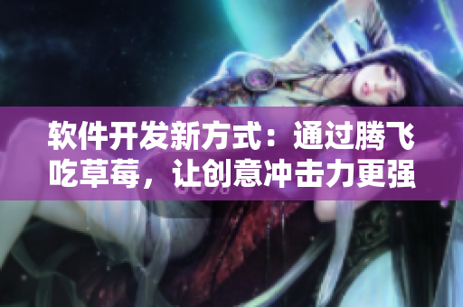 软件开发新方式：通过腾飞吃草莓，让创意冲击力更强