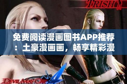 免费阅读漫画图书APP推荐：土豪漫画画，畅享精彩漫画世界