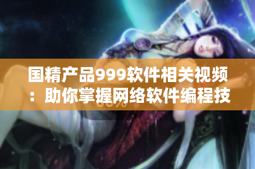 国精产品999软件相关视频：助你掌握网络软件编程技巧