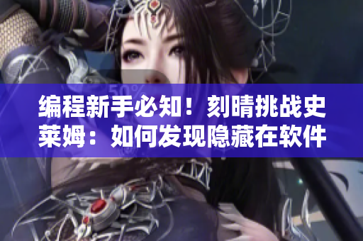 编程新手必知！刻晴挑战史莱姆：如何发现隐藏在软件中的漏洞？