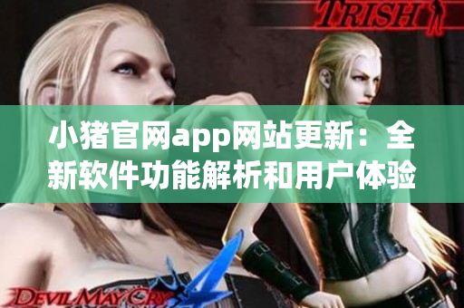 小猪官网app网站更新：全新软件功能解析和用户体验分享