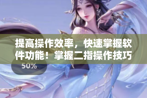 提高操作效率，快速掌握软件功能！掌握二指操作技巧