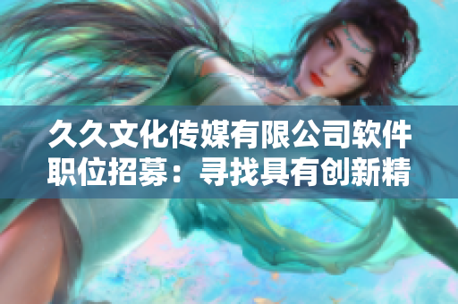 久久文化传媒有限公司软件职位招募：寻找具有创新精神的人才