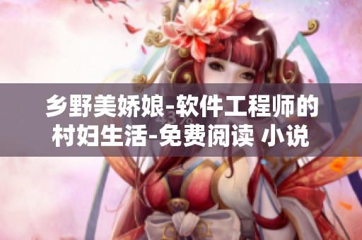 乡野美娇娘-软件工程师的村妇生活-免费阅读 小说