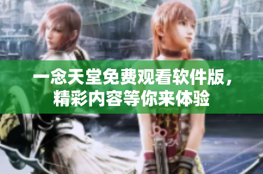 一念天堂免费观看软件版，精彩内容等你来体验