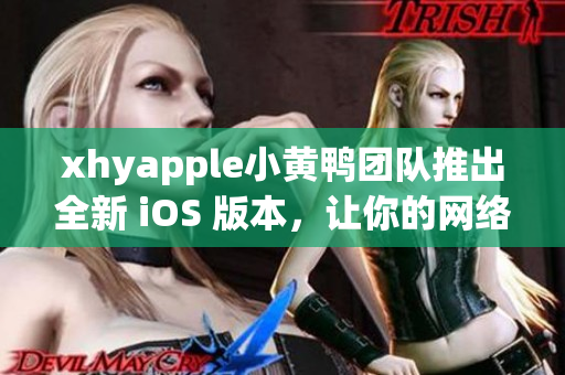 xhyapple小黄鸭团队推出全新 iOS 版本，让你的网络体验更加流畅