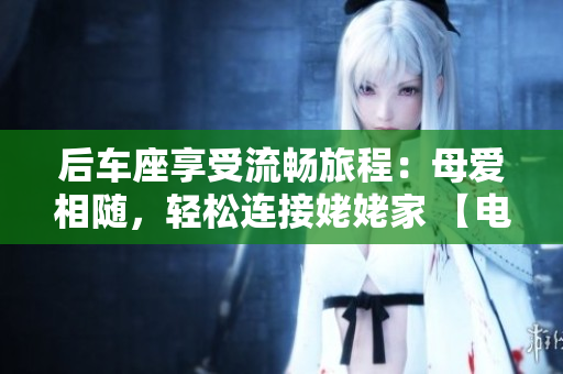 后车座享受流畅旅程：母爱相随，轻松连接姥姥家 【电子书】